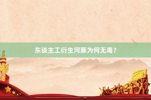 东谈主工衍生河豚为何无毒？