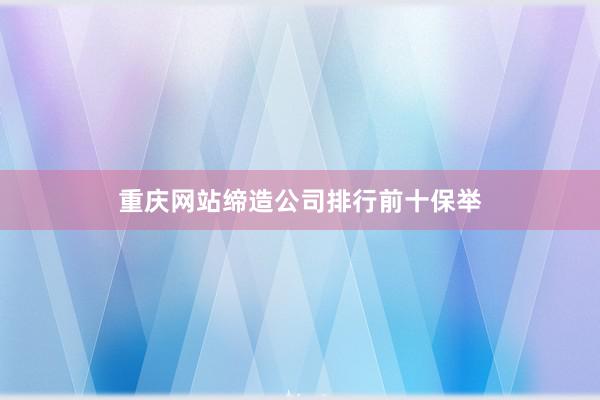 重庆网站缔造公司排行前十保举